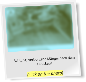 Achtung: Verborgene Mängel nach dem Hauskauf (click on the photo)